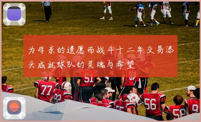 为母亲的遗愿而战斗十二年交易添头成就球队的灵魂与希望
