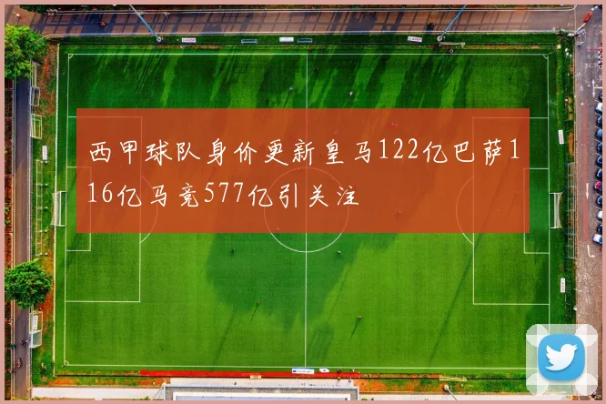 西甲球队身价更新皇马122亿巴萨116亿马竞577亿引关注