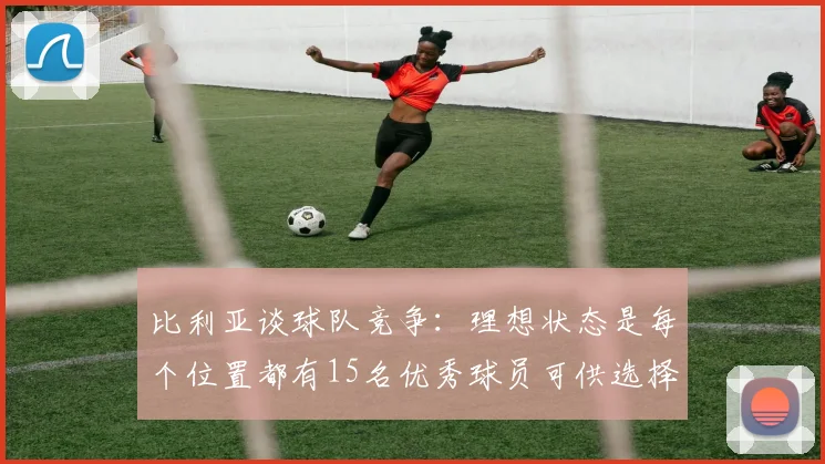 比利亚谈球队竞争：理想状态是每个位置都有15名优秀球员可供选择