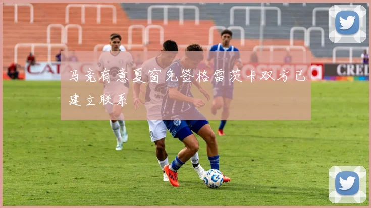 马竞有意夏窗免签格雷茨卡双方已建立联系