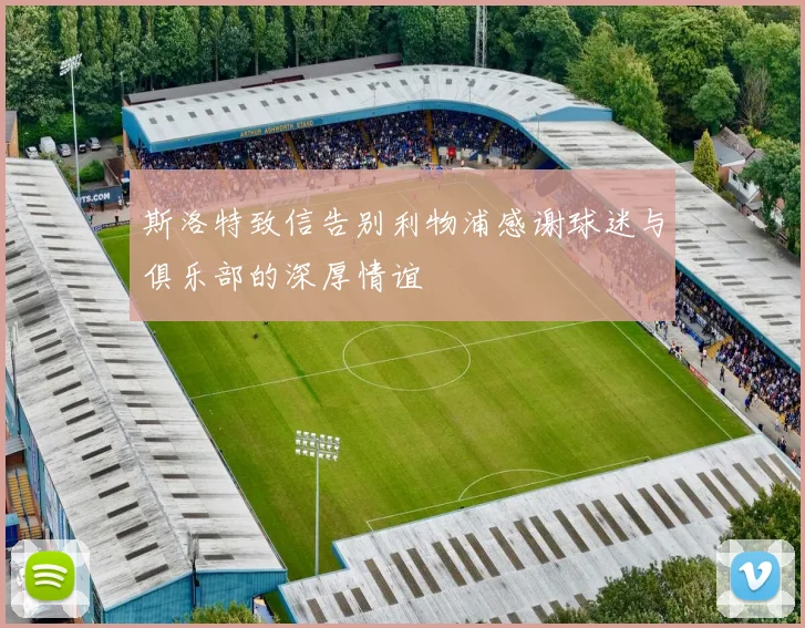 斯洛特致信告别利物浦感谢球迷与俱乐部的深厚情谊